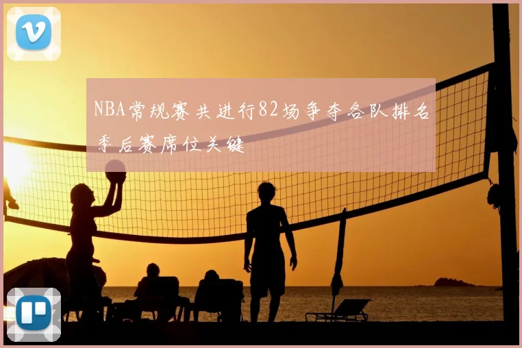 NBA常规赛共进行82场争夺各队排名季后赛席位关键