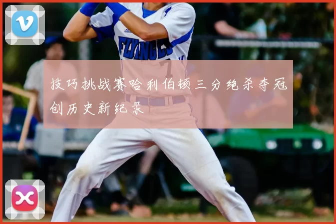 技巧挑战赛哈利伯顿三分绝杀夺冠创历史新纪录