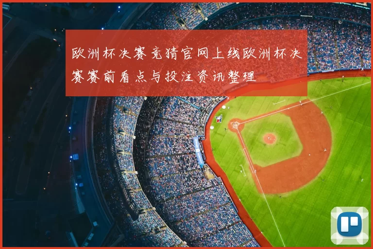欧洲杯决赛竞猜官网上线欧洲杯决赛赛前看点与投注资讯整理