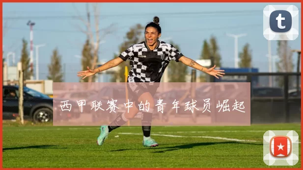 西甲联赛中的青年球员崛起