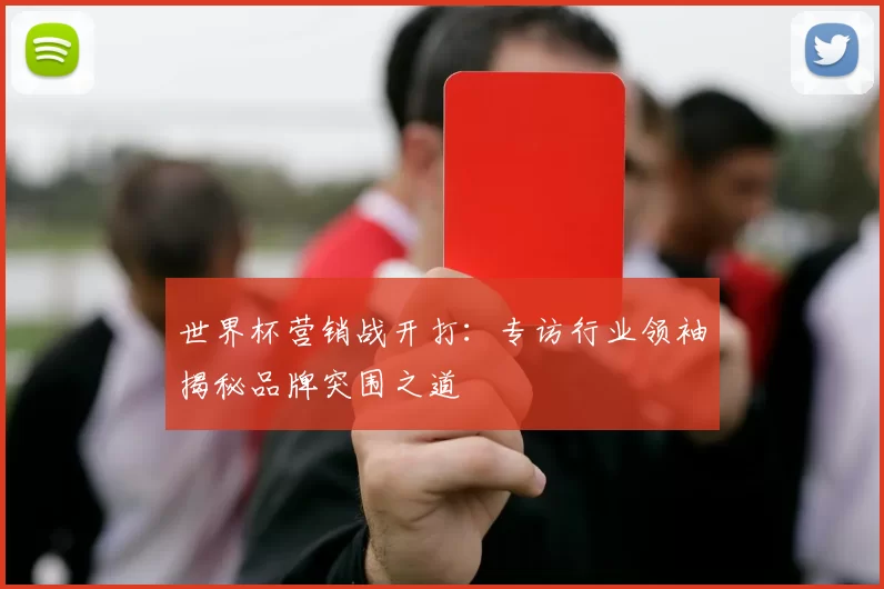 世界杯营销战开打：专访行业领袖揭秘品牌突围之道