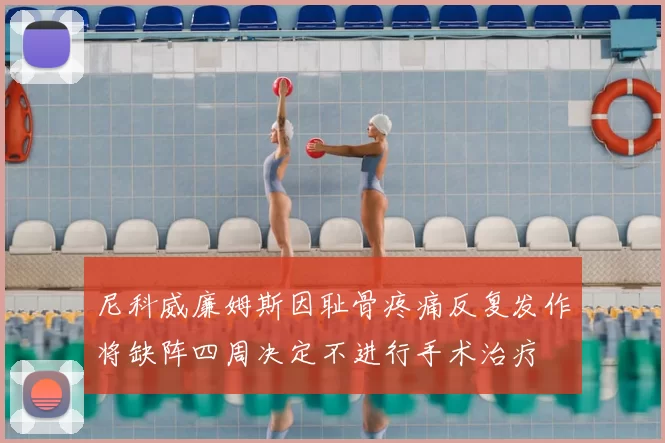 尼科威廉姆斯因耻骨疼痛反复发作将缺阵四周决定不进行手术治疗