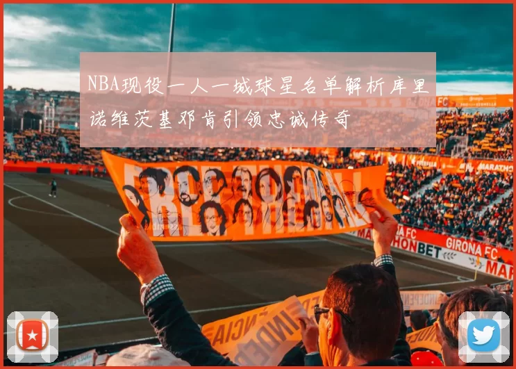 NBA现役一人一城球星名单解析库里诺维茨基邓肯引领忠诚传奇