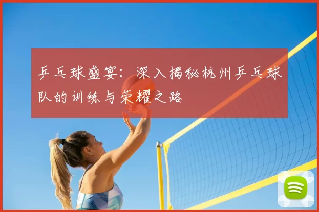 乒乓球盛宴:深入揭秘杭州乒乓球队的训练与荣耀之路