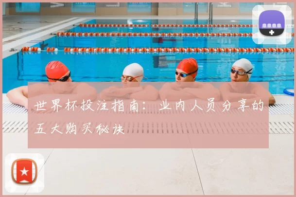 世界杯投注指南:业内人员分享的五大购买秘诀