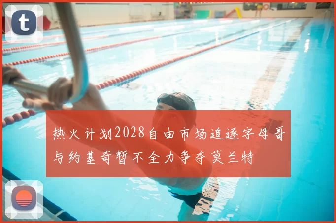 热火计划2028自由市场追逐字母哥与约基奇暂不全力争夺莫兰特