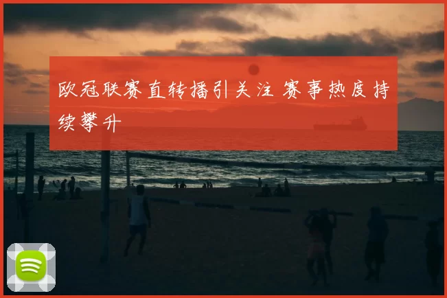 欧冠联赛直转播引关注 赛事热度持续攀升