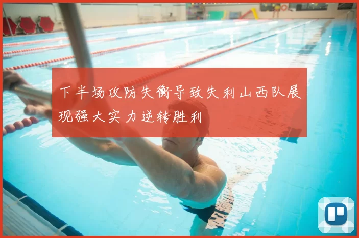 下半场攻防失衡导致失利山西队展现强大实力逆转胜利