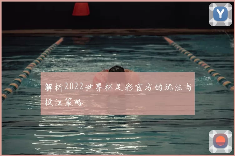 解析2022世界杯足彩官方的玩法与投注策略
