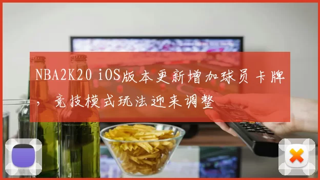 NBA2K20 iOS版本更新增加球员卡牌,竞技模式玩法迎来调整
