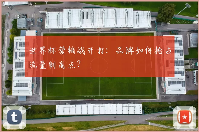 世界杯营销战开打：品牌如何抢占流量制高点？