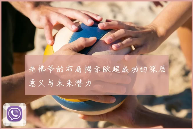 老佛爷的布局揭示欧超成功的深层意义与未来潜力