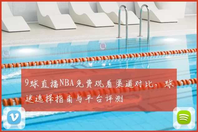 9球直播NBA免费观看渠道对比,球迷选择指南与平台评测