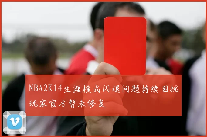 NBA2K14生涯模式闪退问题持续困扰玩家官方暂未修复