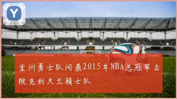 金州勇士队问鼎2015年NBA总冠军击败克利夫兰骑士队