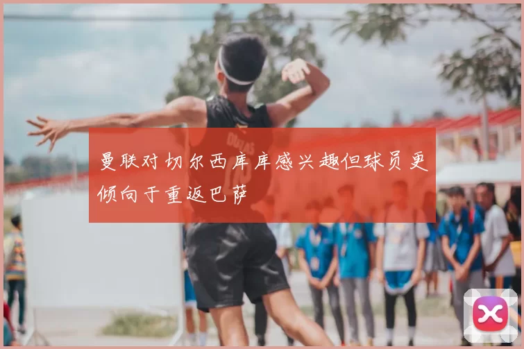 曼联对切尔西库库感兴趣但球员更倾向于重返巴萨