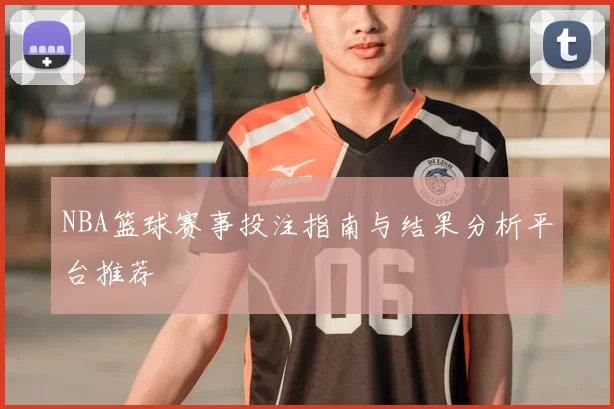 NBA篮球赛事投注指南与结果分析平台推荐