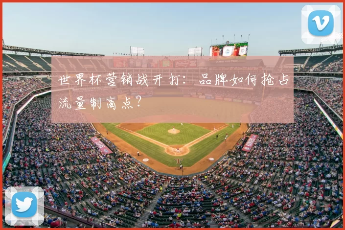 世界杯营销战开打：品牌如何抢占流量制高点？