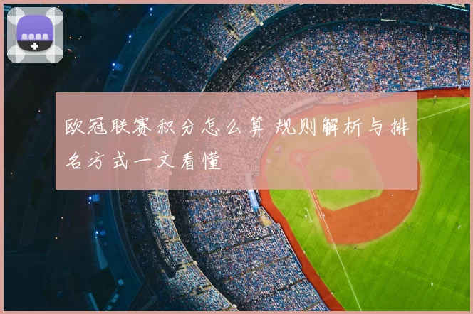 欧冠联赛积分怎么算 规则解析与排名方式一文看懂