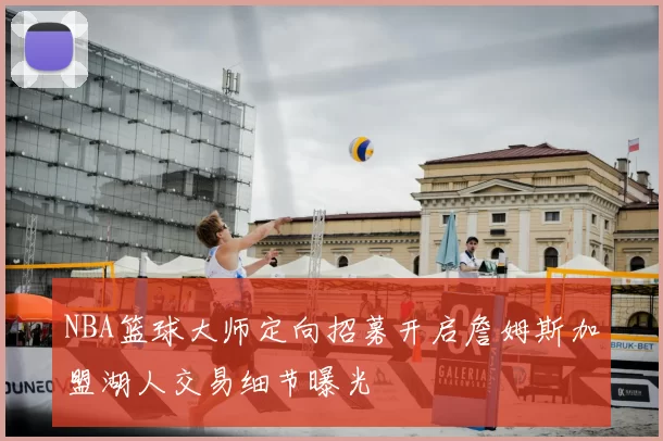 NBA篮球大师定向招募开启詹姆斯加盟湖人交易细节曝光