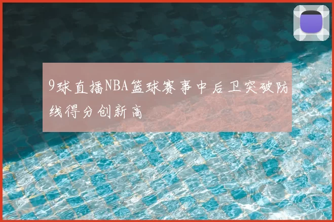 9球直播NBA篮球赛事中后卫突破防线得分创新高