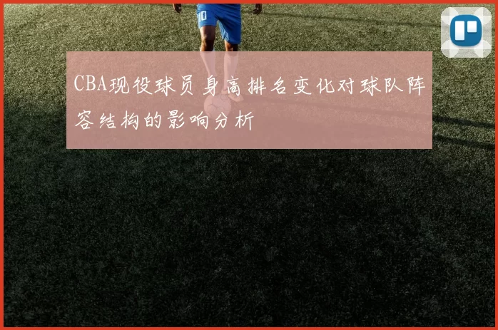 CBA现役球员身高排名变化对球队阵容结构的影响分析